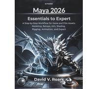 MAYA 2026 ESSENTIALS TO EXPERT: A Step-by-Step Workflow for Game and Film Assets: Modeling, Retopo, UVs, Shading, Rigging, Animation, and Export