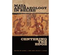 Maya Archaeology in Belize: Centering the Edge (Maya and Mesoamerican Studies)