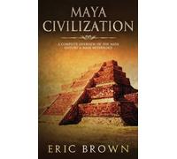 Maya Civilization : A Complete Overview Of The Maya History & Maya Mythology