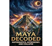 Maya Decoded: Mathematics, Astronomy, and Collapse