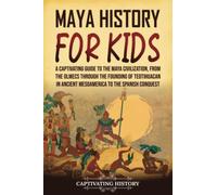 Maya History for Kids: A Captivating Guide to the Maya Civilization, from the Olmecs through the Founding of Teotihuacan in Ancient Mesoamerica to the Spanish Conquest (History for Children)