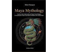Maya Mythology: Creation, Gods, Underworld, and Classic Period Religion: A Comprehensive Guide to the Myths and Beliefs of the Ancient Maya (Gods of the World: Ancient Pantheons and Divine Myths)
