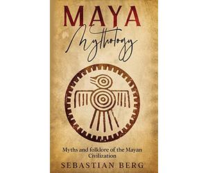 Maya Mythology: Myths and Folklore of the Mayan Civilization