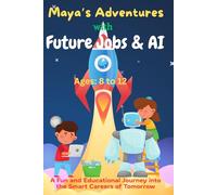 Maya’s Adventures with Future Jobs and AI: A Fun and Educational Journey into the Smart Careers of Tomorrow for Kids Ages 8-12 (AI & STEM)