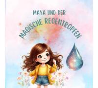 Maya und der magische Regentropfen: Ein magisches Regenabenteuer über Fantasie, Mut und die Kraft, die Welt ein kleines Stück besser zu machen.