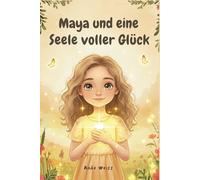 Maya und eine Seele voller Glück: Ein Kinderbuch über Selbstliebe, Selbstbewusstsein und das Licht, das von innen heraus leuchtet (Besonderes Kinderbuch)