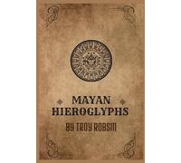 Mayan Hieroglyphs: History of the Ancient Mayan Civilization through Their Hieroglyphic Writing System