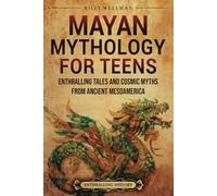 Mayan Mythology for Teens: Enthralling Tales and Cosmic Myths from Ancient Mesoamerica (Legendary Histories for Teenagers)