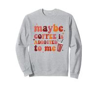 Maybe Coffee Is Addicted To Me Apparel Sweatshirt