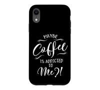 Maybe Coffee Is Addicted To Me? Love Coffee Art Case for iPhone XR