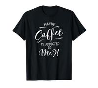 Maybe Coffee is Addicted to Me? Love Coffee Art T-Shirt