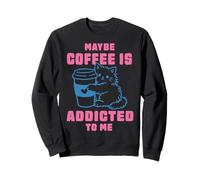 Maybe Coffee Is Addicted To Me Sweatshirt