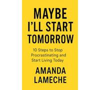 Maybe I'll Start Tomorrow: 10 Steps to Stop Procrastinating and Start Living Today (The Empowerment Series)