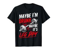 MAYBE I'M DRUNK MAYBE IT'S LEG DAY Funny Fitness Gym Humor T-Shirt