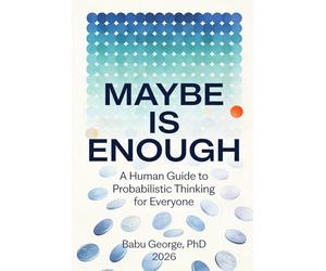 MAYBE IS ENOUGH: A Human Guide to Probabilistic Thinking for Everyone