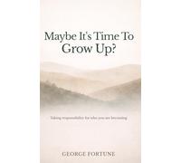 Maybe It's Time To Grow Up?: Taking responsibility for who you are becoming