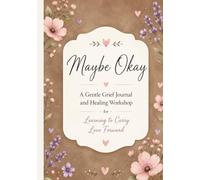 Maybe Okay: A Gentle Grief Journal and Healing Workshop for Learning to Carry Love Forward
