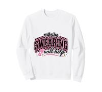 Maybe Swearing Will Help Sarcastic Humor Design Sweatshirt