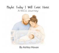 Maybe Today I Will Come Home: A NICU Story