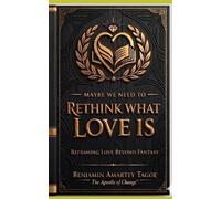 MAYBE WE NEED TO RETHINK WHAT LOVE IS: Reframing Love Beyond Fantasy: 1