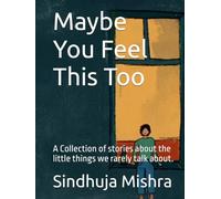 Maybe You Feel This Too: A Collection of stories about the little things we rarely talk about.