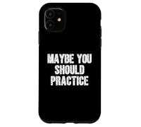 Maybe You Should Practice Case for iPhone 11