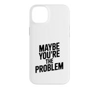 Maybe You're The Problem Funny Sarcastic Quote Case for iPhone 14 Plus