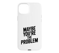 Maybe You're The Problem Funny Sarcastic Quote Case for iPhone 15 Plus