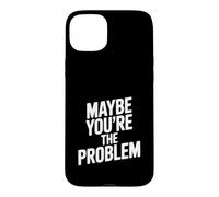 Maybe You're The Problem Funny Sarcastic Quote Case for iPhone 15 Plus