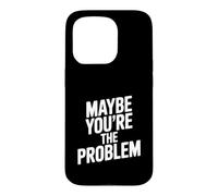 Maybe You're The Problem Funny Sarcastic Quote Case for iPhone 15 Pro