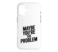 Maybe You're The Problem Funny Sarcastic Quote Case for iPhone 16