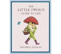 The Little Frog's Guide to Life – Love, Advice & Inspiration by Internet’s Beloved Mushroom Frog