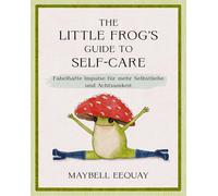 The Little Frog's Guide to Self-Care: Fabelhafte Impulse für mehr Selbstliebe und Achtsamkeit. Der kleine Frosch als einfühlsames Geschenk zu Geburtstag, Weihnachten, Ostern