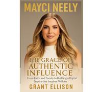 MAYCI NEELY The Grace of Authentic Influence: From Faith and Family to Building a Digital Empire that Inspires Millions