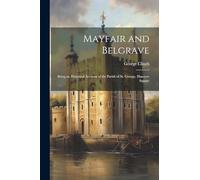 Mayfair and Belgrave: Being an Historical Account of the Parish of St. George, Hanover Square