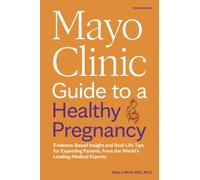 Mayo Clinic Guide to a Healthy Pregnancy : Evidence-Based Insight and Real-Life Tips for Expecting Parents, from the World's Leading Medical Experts