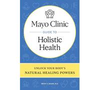 Mayo Clinic Guide to Holistic Health : Unlock your body's natural healing powers