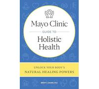 Mayo Clinic Guide to Holistic Health – Unlock Your Body's Natural Healing Powers