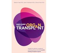 Mayo Clinic Guide to Organ Transplant: A Guide for Patients, Caregivers and Living Donors from the World’s Leading Transplant Experts