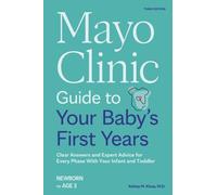 Mayo Clinic Guide to Your Baby's First Years, 3rd Edition : Clear Answers and Expert Advice for Every Phase With Your Infant and Toddler