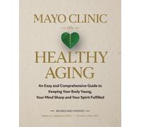 Mayo Clinic on Healthy Aging : An Easy and Comprehensive Guide to Keeping Your Body Young, Your Mind Sharp and Your Spirit Fulfilled