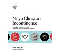 Mayo Clinic on Incontinence: Strategies and treatments for improving bladder and bowel control