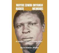 MAYOR EDWIN ONYANGO RADIER MEMOIRS: A Kenyan Luo and Kagwa Elder (Biographical)