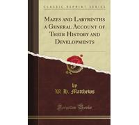 Mazes and Labyrinths a General Account of Their History and Developments (Classic Reprint)