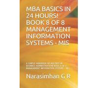 MBA BASICS IN 24 HOURS! BOOK 8 OF 8 - MANAGEMENT INFORMATION SYSTEMS - MIS: A SIMPLE HANDBOOK OF MASTERS IN BUSINESS ADMINISTRATION! BOOK 8 OF 8 - MANAGEMENT INFORMATION SYSTEMS - MIS