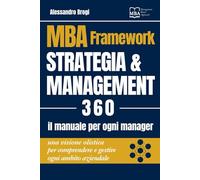 MBA Framework Strategia & Management 360: Il manuale per ogni manager: una visione olistica per comprendere e gestire ogni ambito aziendale