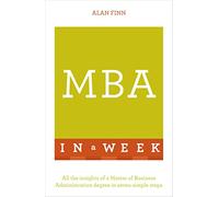MBA In A Week: All The Insights Of A Master Of Business Administration Degree In Seven Simple Steps
