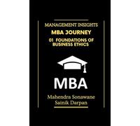 MBA Journey: 01 Foundations of Business Ethics: A selfstudy guide with modern global business ethics for MBA and IIM students Management Insights (Management Journey)
