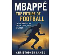 Mbappé: The Future of Football: The Biography of Speed, Skill, and Stardom (legend & Rising stars: The Football Biography series)