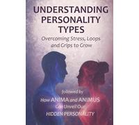 MBTI - Understanding Personality Types : Overcoming Stress, Loops and Grips to Grow: followed by : How Anima and Animus Can Unveil Our Hidden Personality